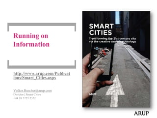 Running on Information http://www.arup.com/Publications/Smart_Cities.aspx Volker.Buscher@arup.com Director | Smart Cities +44 20 7755 2352 