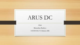 ARUS DC
Oleh
Rahardian Radityo
1410501041/T. Elektro SIE
 