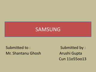 SAMSUNG


Submitted to :        Submitted by :
Mr. Shantanu Ghosh   Arushi Gupta
                     Cun 11o55oo13
 