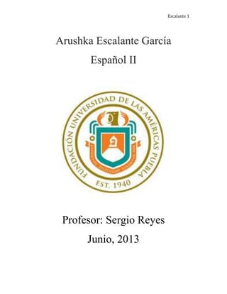 Escalante 1
Arushka Escalante García
Español II
Profesor: Sergio Reyes
Junio, 2013
 