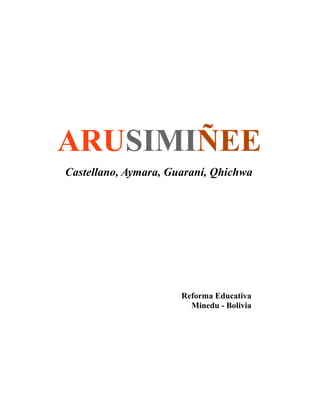 ARUSIMIÑEE
Castellano, Aymara, Guaraní, Qhichwa

Reforma Educativa
Minedu - Bolivia

 