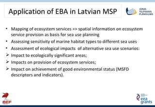 Application of EBA in Latvian MSP
• Mapping of ecosystem services => spatial information on ecosystem
service provision as...