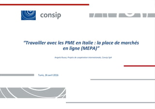 Classificazione: Consip internal
1
Classificazione: Consip internal
1
Tunis, 26 avril 2016
Angela Russo, Projets de coopération internationale, Consip SpA
“Travailler avec les PME en Italie : la place de marchés
en ligne (MEPA)”
 