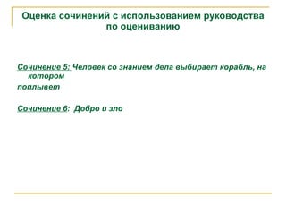 Оценка сочинений с использованием руководства по оцениванию Сочинение 5:  Человек со знанием дела выбирает корабль, на котором п оплывет Сочинение 6 :  Добро и зло 