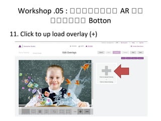 Workshop .05 : หหหหหหหห AR หห
หหหหหห Botton
11. Click to up load overlay (+)
 