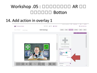 Workshop .05 : หหหหหหหห AR หห
หหหหหห Botton
14. Add action in overlay 1
 