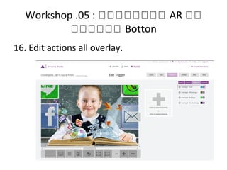 Workshop .05 : หหหหหหหห AR หห
หหหหหห Botton
16. Edit actions all overlay.
 