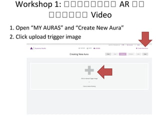Workshop 1: หหหหหหหห AR หห
หหหหหห Video
1. Open “MY AURAS” and “Create New Aura”
2. Click upload trigger image
 
