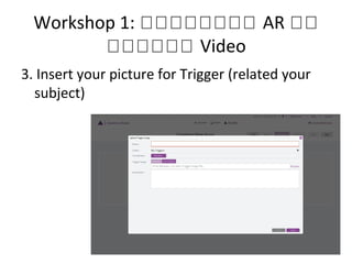 Workshop 1: หหหหหหหห AR หห
หหหหหห Video
3. Insert your picture for Trigger (related your
subject)
 