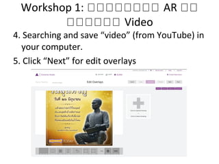 Workshop 1: หหหหหหหห AR หห
หหหหหห Video
4. Searching and save “video” (from YouTube) in
your computer.
5. Click “Next” for edit overlays
 