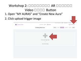 Workshop 2: หหหหหหหห AR หหหหหห
Video หหหห Button
1. Open “MY AURAS” and “Create New Aura”
2. Click upload trigger image
 