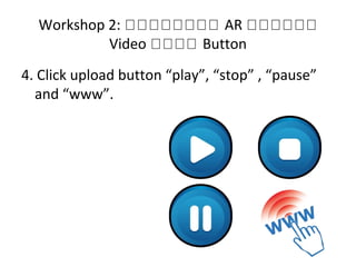 Workshop 2: หหหหหหหห AR หหหหหห
Video หหหห Button
4. Click upload button “play”, “stop” , “pause”
and “www”.
 