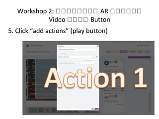 Workshop 2: หหหหหหหห AR หหหหหห
Video หหหห Button
5. Click “add actions” (play button)
 