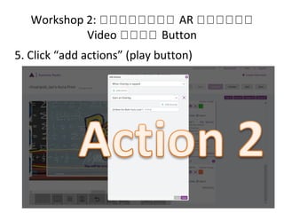 Workshop 2: หหหหหหหห AR หหหหหห
Video หหหห Button
5. Click “add actions” (play button)
 