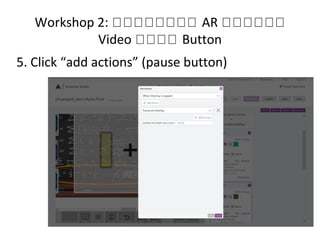 Workshop 2: หหหหหหหห AR หหหหหห
Video หหหห Button
5. Click “add actions” (pause button)
 