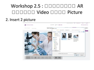 Workshop 2.5 : กกกกกกกก AR
กกกกกก Video กกกก Picture
2. Insert 2 picture
 