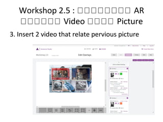Workshop 2.5 : กกกกกกกก AR
กกกกกก Video กกกก Picture
3. Insert 2 video that relate pervious picture
 