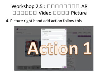 Workshop 2.5 : กกกกกกกก AR
กกกกกก Video กกกก Picture
4. Picture right hand add action follow this
 