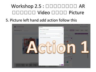 Workshop 2.5 : กกกกกกกก AR
กกกกกก Video กกกก Picture
5. Picture left hand add action follow this
 