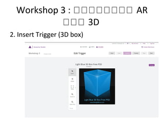 Workshop 3 : กกกกกกกก AR
กกก 3D
2. Insert Trigger (3D box)
 