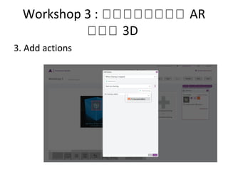 Workshop 3 : กกกกกกกก AR
กกก 3D
3. Add actions
 