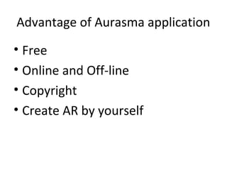 Advantage of Aurasma application
• Free
• Online and Off-line
• Copyright
• Create AR by yourself
 