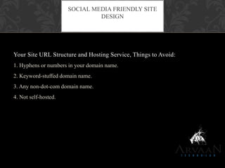 Your Site URL Structure and Hosting Service, Things to Avoid:
1. Hyphens or numbers in your domain name.
2. Keyword-stuffed domain name.
3. Any non-dot-com domain name.
4. Not self-hosted.
SOCIAL MEDIA FRIENDLY SITE
DESIGN
 