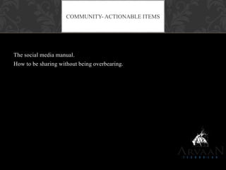 The social media manual.
How to be sharing without being overbearing.
COMMUNITY- ACTIONABLE ITEMS
 