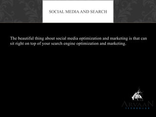 The beautiful thing about social media optimization and marketing is that can
sit right on top of your search engine optimization and marketing.
SOCIAL MEDIA AND SEARCH
 