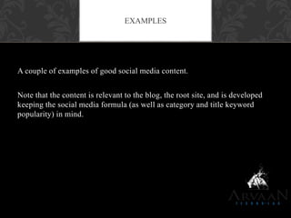 A couple of examples of good social media content.
Note that the content is relevant to the blog, the root site, and is developed
keeping the social media formula (as well as category and title keyword
popularity) in mind.
EXAMPLES
 
