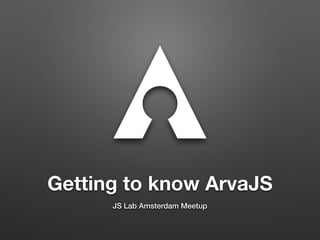 Getting to know ArvaJS
JS Lab Amsterdam Meetup
 