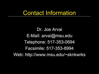 Contact Information 

            Dr. Joe Arvai 
      E­Mail: arvai@msu.edu 
    Telephone: 517­353­0694 
     Facsimile: 517­353­8994 
Web: http://www.msu.edu/~sknkwrks
 