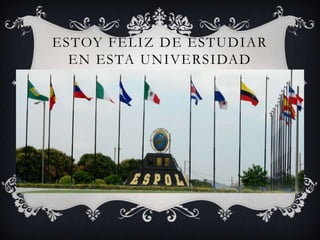 ESTOY FELIZ DE ESTUDIAR
EN ESTA UNIVERSIDAD
 