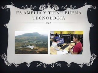 ES AMPLIA Y TIENE BUENA
TECNOLOGIA
 