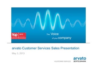 1 | arvato | May 21, 2013 | arvato Customer Services sales presentation
The Voice
of your company
arvato Customer Services Sales Presentation
May 3, 2013
 