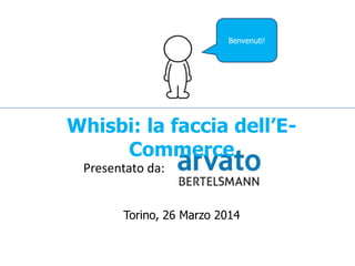 Torino, 26 Marzo 2014
Presentato da:
Whisbi: la faccia dell’E-
Commerce
Benvenuti!
 