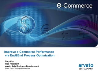 Improve e-Commerce Performance
 via End2End Process Optimization
Gary Chu
Vice President
arvato Asia Business Development
Email: Gary.Chu@bertelsmann.de
 1 | May 16, 2012
 