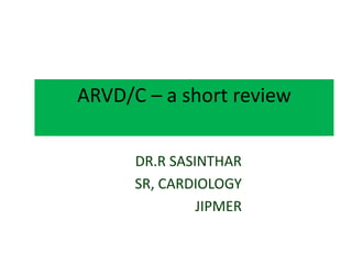 ARVD/C – a short review
DR.R SASINTHAR
SR, CARDIOLOGY
JIPMER
 