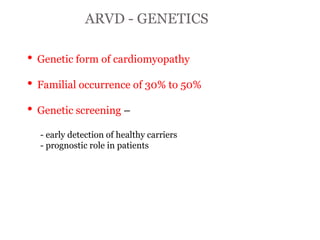 ARVD - GENETICS
“ARRYTHMOGENIC RIGHT
VENTRICULAR CARD
IOM
YOPATHY”
• Genetic form of cardiomyopathy
• Familial occurrence of 30% to 50%
• Genetic screening –
- early detection of healthy carriers
- prognostic role in patients
 