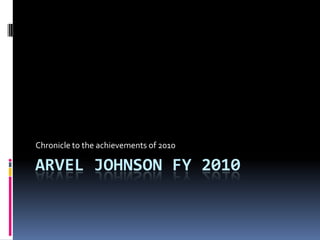 Arvel Johnson FY 2010 Chronicle to the achievements of 2010 