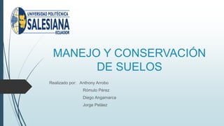 MANEJO Y CONSERVACIÓN
DE SUELOS
Realizado por: Anthony Arrobo
Rómulo Pérez
Diego Angamarca
Jorge Peláez
 