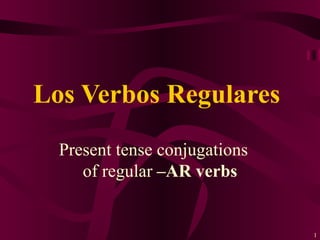 Present tense conjugations  of regular  –AR verbs Los Verbos Regulares  