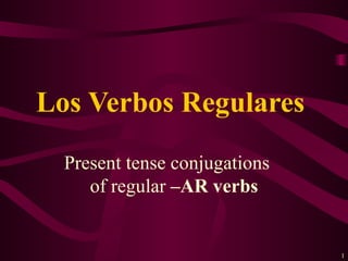Los Verbos Regulares
  Present tense conjugations
     of regular –AR verbs


                               1
 