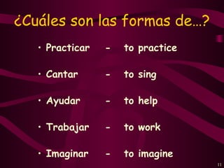 ¿Cuáles son las formas de…?
   • Practicar   -   to practice

   • Cantar      -   to sing

   • Ayudar      -   to help

   • Trabajar    -   to work

   • Imaginar    -   to imagine
                                   11
 