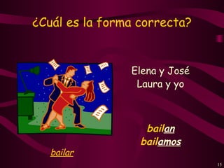 ¿Cuál es la forma correcta?


                Elena y José
                 Laura y yo



                   bailan
                  bailamos
   bailar
                               15
 