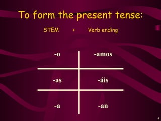 To form the present tense:
     STEM    +   Verb ending



       -o          -amos


       -as          -áis


       -a           -an
                               4
 