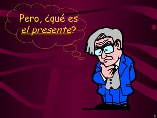 Pero, ¿qué es
el presente?




                8
 