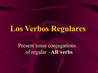 1
Present tense conjugations
of regular –AR verbs
Los Verbos Regulares
 