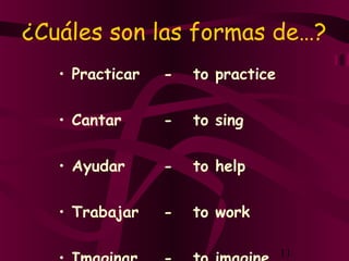 11
¿Cuáles son las formas de…?
• Practicar - to practice
• Cantar - to sing
• Ayudar - to help
• Trabajar - to work
 