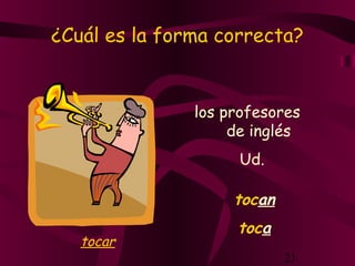 21
¿Cuál es la forma correcta?
los profesores
de inglés
tocan
Ud.
toca
tocar
 